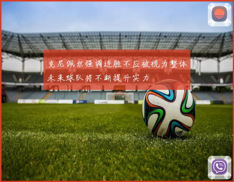 克尼佩尔强调连胜不应被视为整体未来球队将不断提升实力