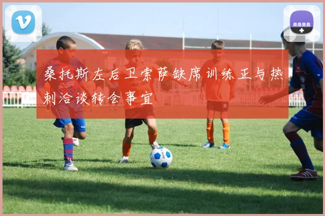 桑托斯左后卫索萨缺席训练正与热刺洽谈转会事宜