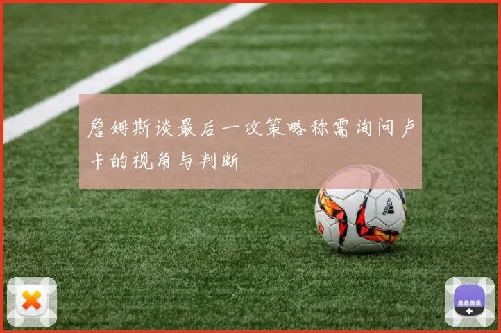詹姆斯谈最后一攻策略称需询问卢卡的视角与判断