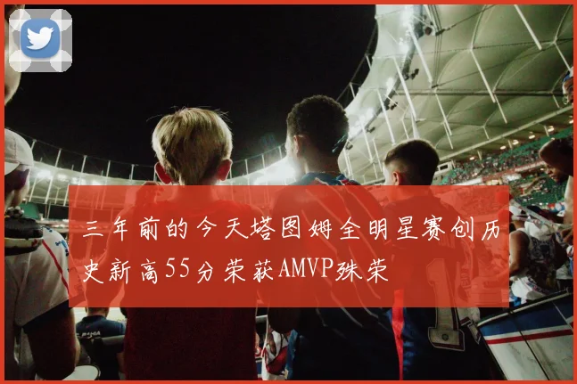 三年前的今天塔图姆全明星赛创历史新高55分荣获AMVP殊荣