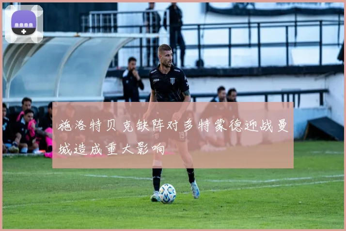 施洛特贝克缺阵对多特蒙德迎战曼城造成重大影响